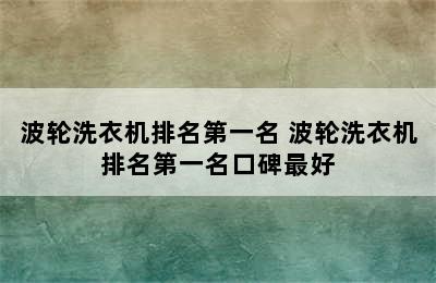 波轮洗衣机排名第一名 波轮洗衣机排名第一名口碑最好